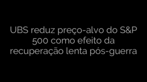 ​UBS reduz preço-alvo do S&P 500 como efeito da recuperação lenta pós-guerra 